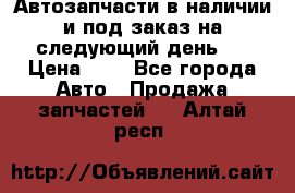 Автозапчасти в наличии и под заказ на следующий день,  › Цена ­ 1 - Все города Авто » Продажа запчастей   . Алтай респ.